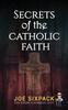Книга Secrets of the Catholic Faith : Joe Sixpack Teaches You Things About the Catholic Church You Never Imagined