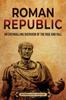Книга Roman Republic : An Enthralling Overview of the Rise and Fall