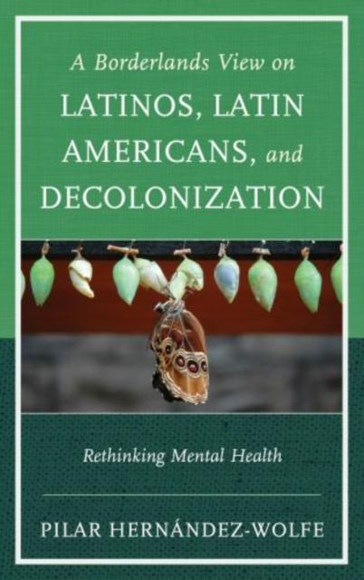 The A Borderlands View On Latinos, Latin Americans, and Decolonization : Rethinking Mental Health Book