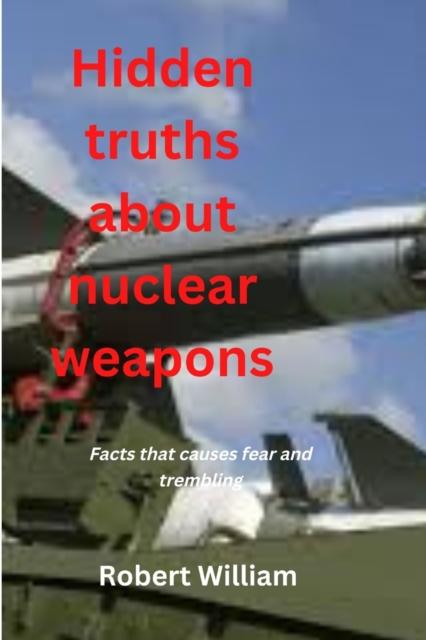 The Hidden Truths About Nuclear Weapons : Facts That Causes Fear and Trembling Book