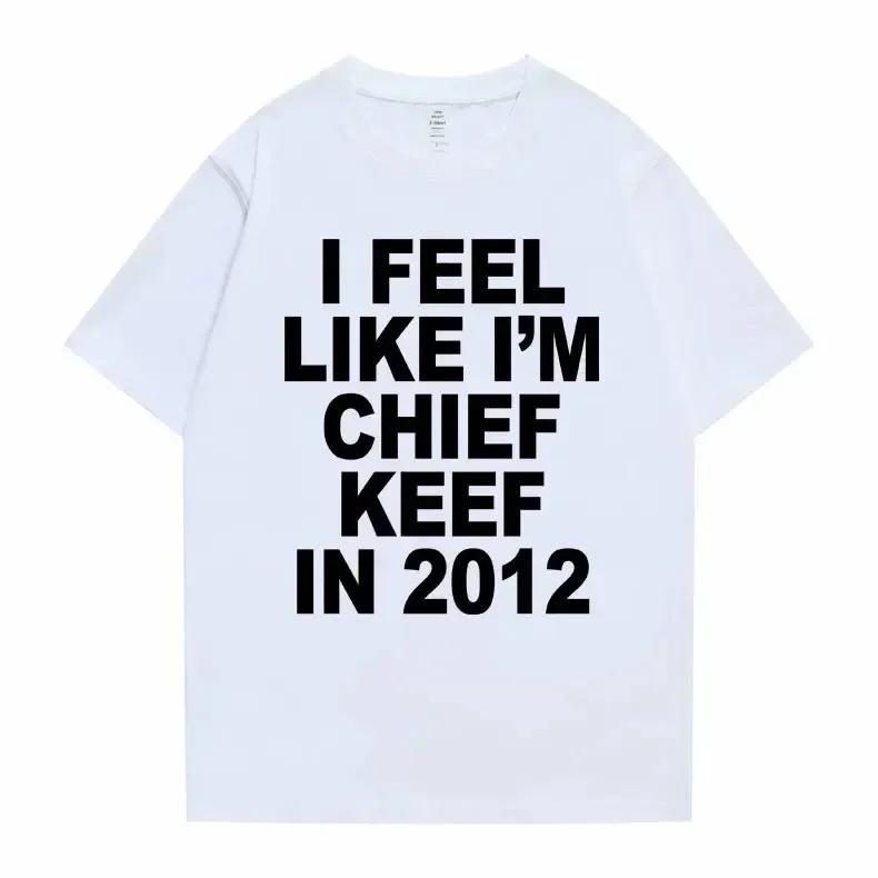 I Feel Like I'm Chief Keef in 2012 Graphic Print Tshirt Funny Rap Meme T-shirt Summer Hip Hop Oversized T Shirts Unisex