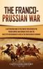 Книга The Franco Prussian War A Captivating Guide To The War Of 1870 Between The Fren by Captivating History - Hardback