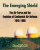 The The Emerging Shield : The Air Force and the Evolution of Continental Air Defense 1945-1960 Book