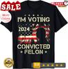 I'm Voting For The Convicted Felon Funny Pro Trump 2024 T-Shirt
