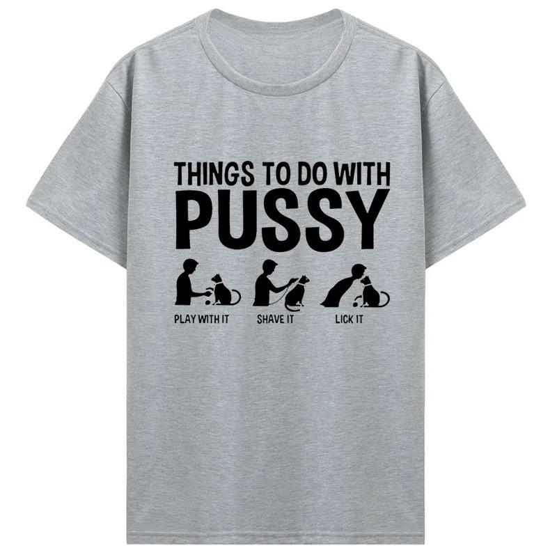 Men Womens T Shirt Funny Things To Do with Pussy Tops Pet Family Leisure TShirt Y2k Humor Costume Tees Casual Clothes