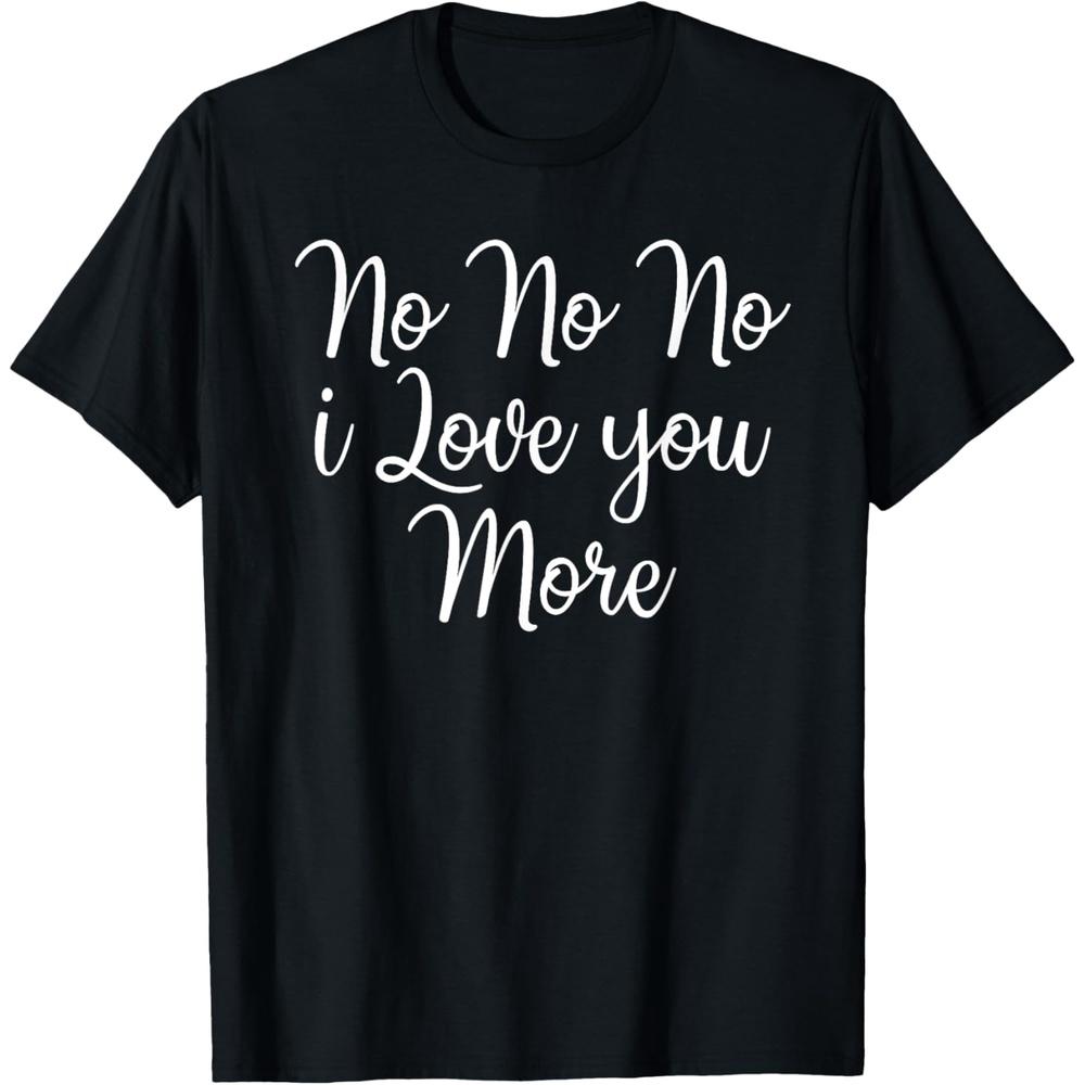 No No No I Love You More Valentine's Day T-Shirt