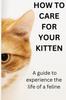 The How To Care for Your Kitten : A Guide To Experincing the Life of Feline Book