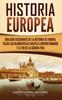 Книга Historia Europea : Una Guia Fascinante De La Historia De Europa, Desde Los Neandertales Hasta El Imperio Romano Y El Fin De La Guerra Fria