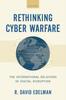 The Rethinking Cyber Warfare : The International Relations of Digital Disruption Book