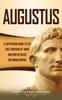 Книга Augustus : A Captivating Guide To the First Emperor of Rome and How He Ruled the Roman Empire