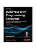 Книга Build Your Own Programming Language : A Developer's Comprehensive Guide To Crafting, Compiling, and Implementing Programming Languages
