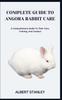Книга Complete Guide To Angora Rabbit Care : A Comprehensive Guide To Their Care, Training, And Conduct