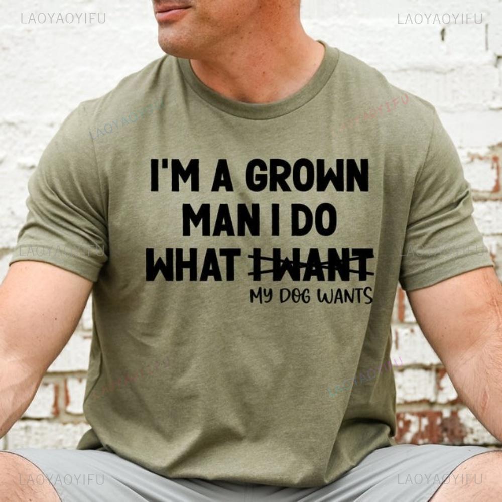 Im A Grown Man I Do What My Dog Wants Dog Dad Gift Men Lover Graphic Tshirt Funny Grown Owner Birthday High Quality Cotton
