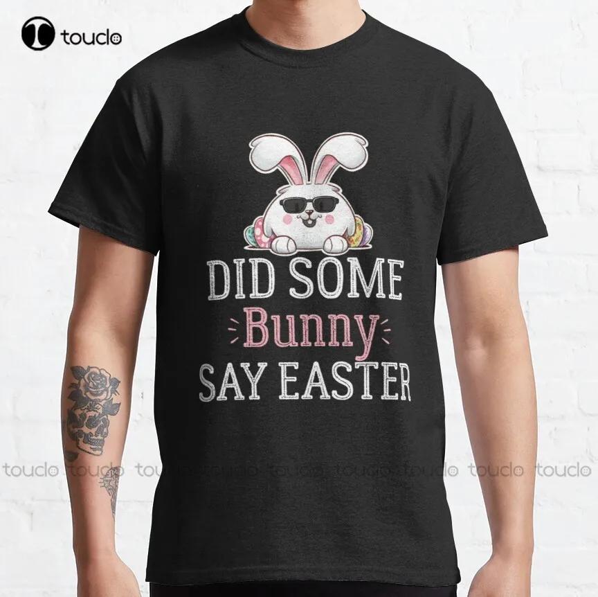 Did Some Bunny Say Easter Funny Bunny Classic Tshirt Unisexs White Teeshirts Tee T Shirts Digital Printingbreathable Cotton Tee