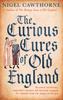Книга The Curious Cures Of Old England : Eccentric Treatments, Outlandish Remedies and Fearsome Surgeries for Ailments from the Plague To the Pox
