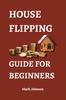 Книга House Flipping Guide for Beginners : Unlock the 30 Secrets of House Flipping and Make Big Profits