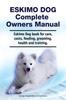 Книга Eskimo Dog Complete Owners Manual. Eskimo Dog Book for Care, Costs, Feeding, Grooming, Health and Training.
