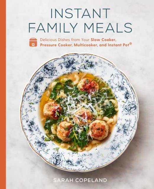 The Instant Family Meals : Delicious Dishes from Your Slow Cooker, Pressure Cooker, Multicooker, and Instant Pot: A Cookbook Book
