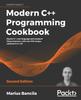 Книга Modern C++ Programming Cookbook : Master C++ Core Language and Standard Library Features, with Over 100 Recipes, Updated To C++20, 2nd Edition