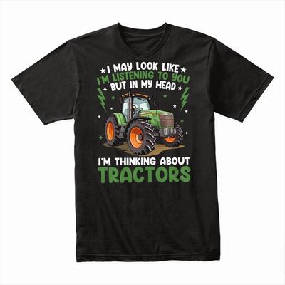 I May Look Like I'm Listening But I'm Thinking About Tractors T-Shirt Funny Tee