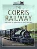 The The Corris Railway : The Story of a Mid-Wales Slate Railway Book