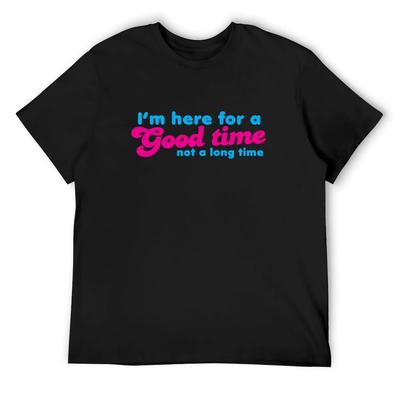 I'm Here for a GOOD Time- Not a LONG Time! T-Shirt Quick-drying Plus Size Tops Anime T Shirts Sublime Men T Shirts