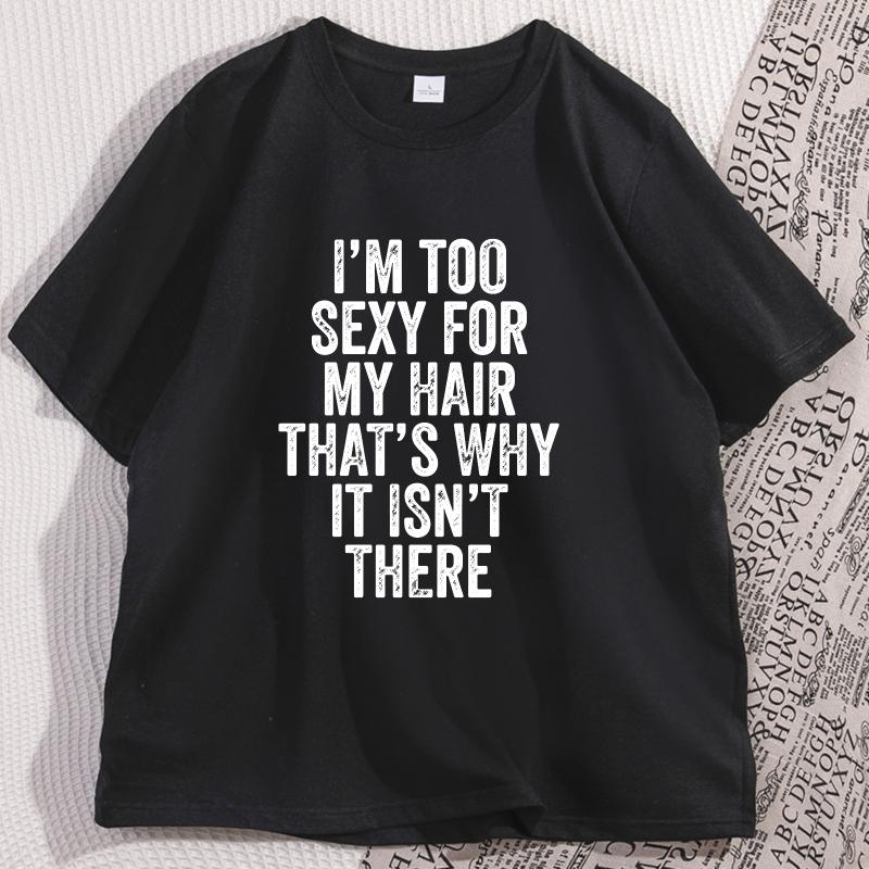 IM Too Sexy for My Hair T Shirt Casual Round Neck Short Sleeve Tshirt Hair Loss Humor TShirt Cotton Comfortable Man Clothes