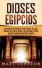 Книга Dioses Egipcios : Una Fascinante Guia De Atum Horus Set Isis Anubis Ra Thoth Sejmet Geb Hathor Y Otros Dioses Y Diosas Del Antiguo Egipto