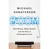Boom : Mad Money , Mega Dealers and the Rise of Contemporary Art