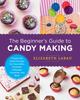 The The Beginner's Guide To Candy Making : Simple and Sweet Recipes for Chocolates, Caramels, Lollypops, Gummies, and More Book