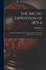 The The Arctic Expedition of 1875-6 [microform] : Compiled From Official Sources With a Summary of Previous Adventures In the Arctic Seas Book