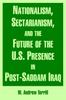The Nationalism, Sectarianism, and the Future of the U.S. Presence In Post-Saddam Iraq Book