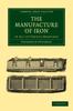 Книга The Manufacture of Iron : In All Its Various Branches