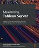 Книга Maximizing Tableau Server : A Beginner's Guide To Accessing, Sharing, and Managing Content On Tableau Server