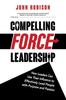 Книга Compelling Force Leadership : How Leaders Can Use Their Influence To Effectively Lead People with Purpose and Passion