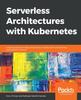 Книга Serverless Architectures with Kubernetes : Create Production-ready Kubernetes Clusters and Run Serverless Applications On Them