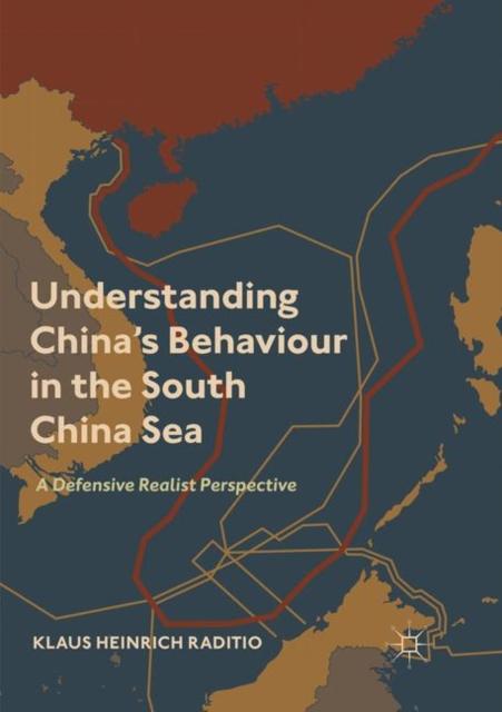 The Understanding China's Behaviour In the South China Sea : A Defensive Realist Perspective Book