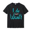 I Do What I Want Funny Design T-Shirt Tops T Shirt Fashionable Customized Cotton Men Top T-Shirts Summer