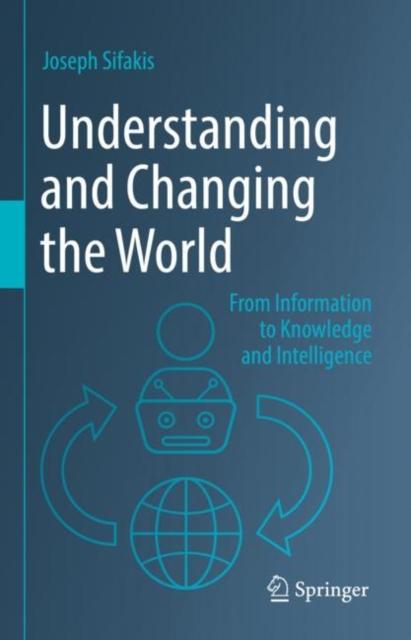 The Understanding and Changing the World : From Information To Knowledge and Intelligence Book