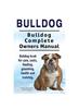 Книга Bulldog. Bulldog Complete Owners Manual. Bulldog Book for Care, Costs, Feeding, Grooming, Health and Training.
