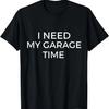 I Need My Garage Time T-Shirt - Funny Dads Novelty Shirt