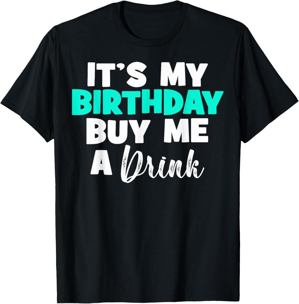 Sarcastic It039s My Birthday Buy Me A Drink Birthday Drinking T-Shirt