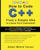 The How To Code C++ : From a Simple Idea To a Game You'll Understand! Book