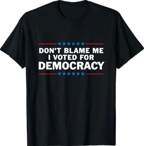 Dont Blame Me I Voted For Democracy 100% Cotton T-shirt Mens Tees Top