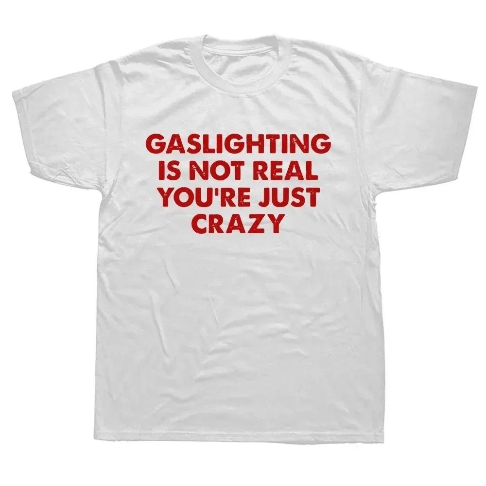 Funny Gaslighting Is Not Real You're Just Crazy T Shirts Men Women Print T-shirt Cotton Oversized Tshirt Summer Short Sleeve Tee