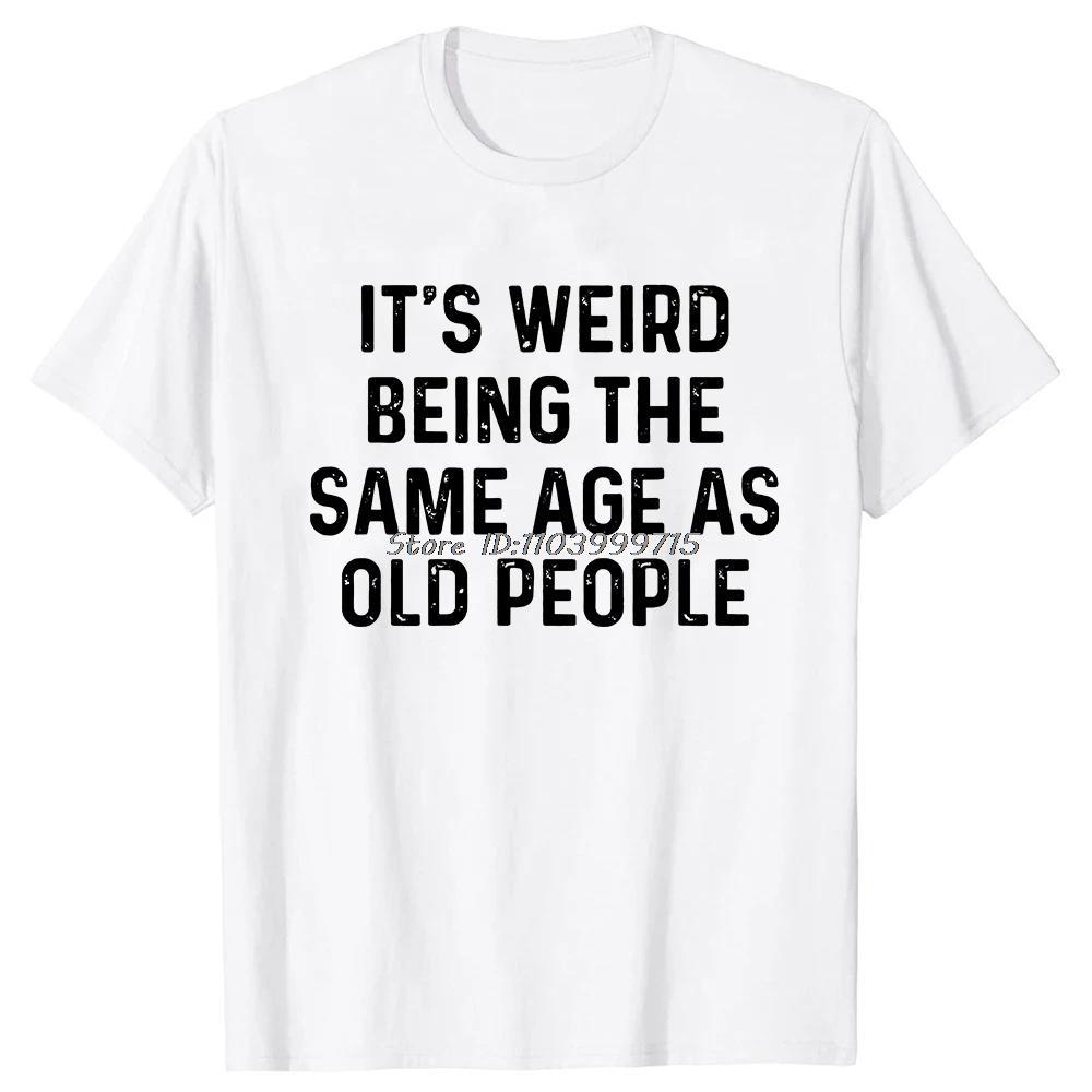 Its Weird Being The Same Age As Old People T Shirt Tees Tops Oneck Cotton Tshirt Unisex Clothing Casual Basic Tshirt Funny