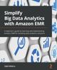 Книга Simplify Big Data Analytics with Amazon EMR : A Beginner's Guide To Learning and Implementing Amazon EMR for Building Data Analytics Solutions