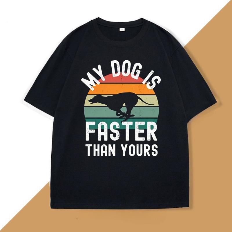 My Dog Is Faster Than Yours Greyhound T Shirt Dog Lover Printed Tshirt Unisexs WOMEN TShirts Hip Hop Tops Funny Cotton Tees Tops