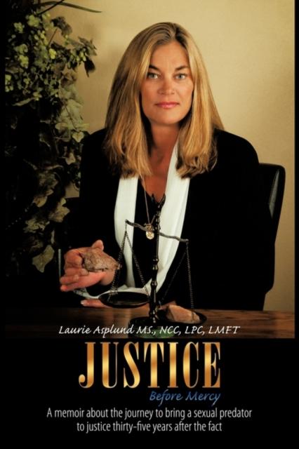 The Justice Before Mercy : A Memoir About the Journey To Bring a Sexual Predator To Justice Thirty-five Years After the Fact Book