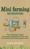 Книга Mini Farming for Beginners : The Ultimate Guide To Remaking Your Backyard Into a Mini Farm and Creating a Self-Sustaining Organic Garden